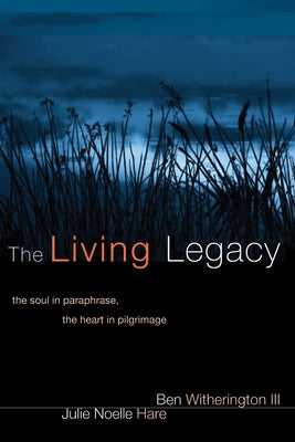 The Living Legacy: The Soul in Paraphrase, the Heart in Pilgrimage by Witherington, Ben