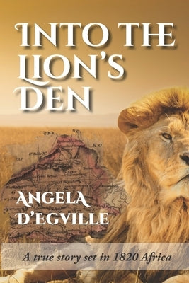 Into the Lion's Den: A True Story set in 1820 Africa by D'Egville, Angela
