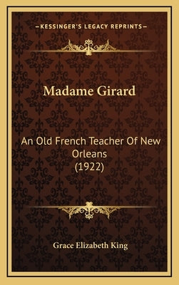 Madame Girard: An Old French Teacher Of New Orleans (1922) by King, Grace Elizabeth