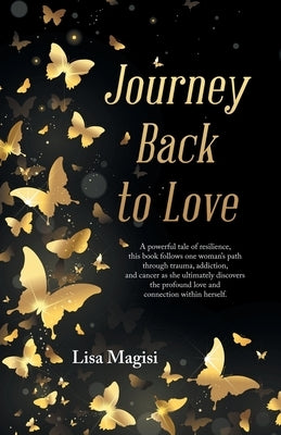 Journey Back to Love: A powerful tale of resilience, this book follows one woman's path through trauma, addiction, and cancer as she ultimately discov by Magisi, Lisa