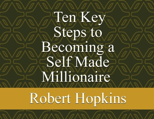 Ten Key Steps to Becoming a Self-Made Millionaire by Hopkins, Robert