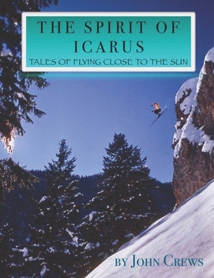 The Spirit of Icarus: Tales of Flying Close To The Sun by Crews, John