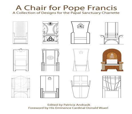 A Chair for Pope Francis: A Collection of Designs for the Papal Sanctuary and Charrette by Andrasik, Patricia