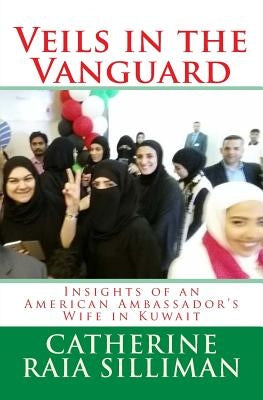 Veils in the Vanguard: Insights of an American Ambassador's Wife in Kuwait by Silliman, Catherine Raia