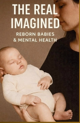 The Imagined Real - Reborn Babies and Mental Health by +. 20 Autores, Monique Machado