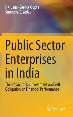 Public Sector Enterprises in India: The Impact of Disinvestment and Self Obligation on Financial Performance by Jain, P. K.