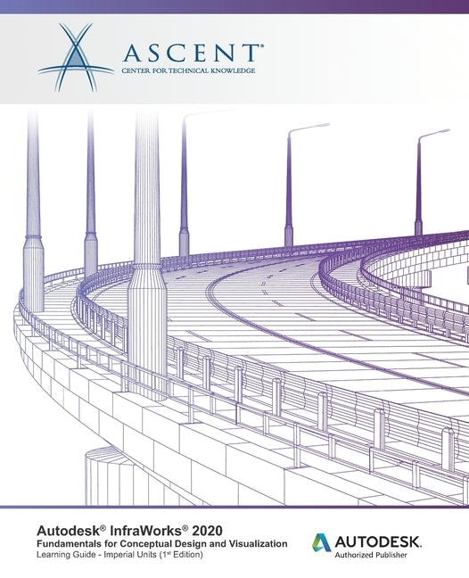 Autodesk InfraWorks 2020: Fundamentals for Conceptual Design and Visualization (Imperial Units): Autodesk Authorized Publisher by Ascent -. Center for Technical Knowledge