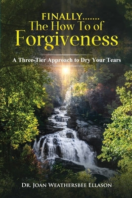 Finally.......the How To of Forgiveness: A Three-Tier Approach to Dry Your Tears by Ellason, Joan Weathersbee