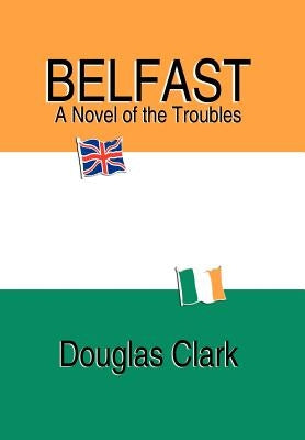 Belfast, A Novel of the Troubles by Clark, Douglas