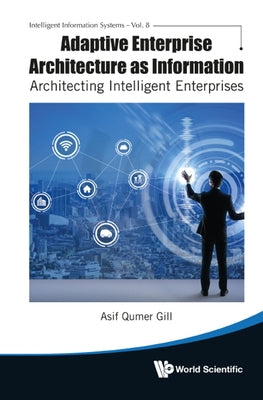 Adaptive Enterprise Architecture as Information: Architecting Intelligent Enterprises by Gill, Asif Qumar