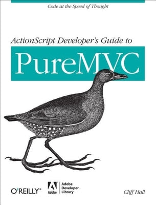 ActionScript Developer's Guide to PureMVC: Code at the Speed of Thought by Hall, Cliff