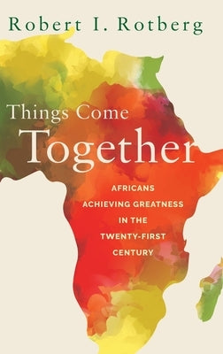 Things Come Together: Africans Achieving Greatness in the Twenty-First Century by Rotberg, Robert