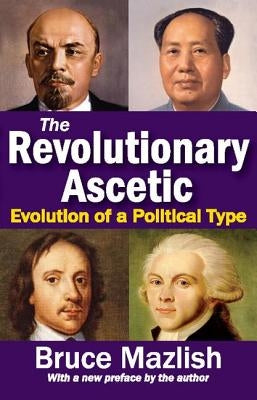 The Revolutionary Ascetic: Evolution of a Political Type by Mazlish, Bruce