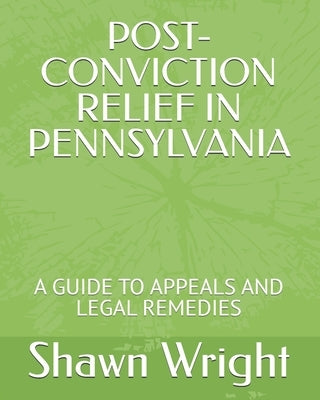 Post-Conviction Relief in Pennsylvania: A Guide to Appeals and Legal Remedies by Wright, Shawn J.