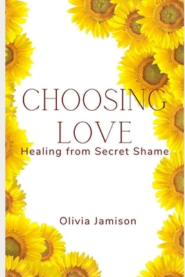Choosing love: Healing from Secret Shame by Tyler, Dana