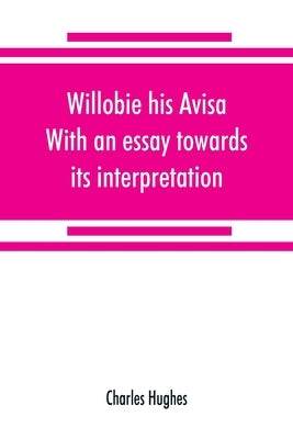 Willobie his Avisa, With an essay towards its interpretation by Hughes, Charles