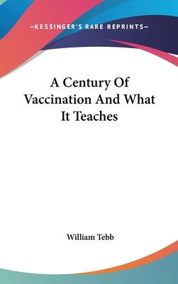 A Century Of Vaccination And What It Teaches by Tebb, William