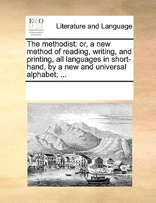 The Methodist: Or, a New Method of Reading, Writing, and Printing, All Languages in Short-Hand, by a New and Universal Alphabet; ... by Multiple Contributors