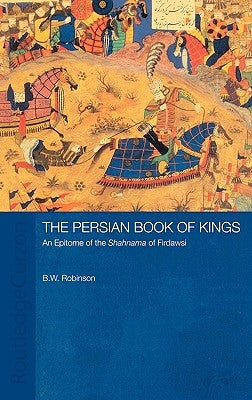 The Persian Book of Kings: An Epitome of the Shahnama of Firdawsi by Robinson, B. W.