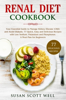 Renal Diet Cookbook: Your Essential Guide to Manage Kidney Disease (CKD) and Avoid Dialysis. 77 Quick, Easy and Delicious Recipes with Low by Well, Susan Scott