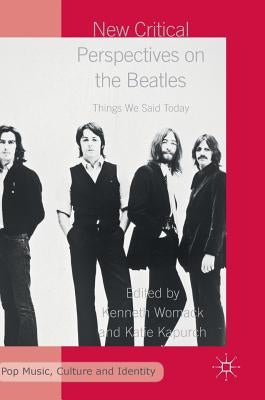 New Critical Perspectives on the Beatles: Things We Said Today by Womack, Kenneth