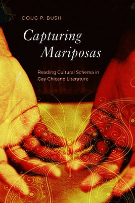 Capturing Mariposas: Reading Cultural Schema in Gay Chicano Literature by Bush, P. Doug