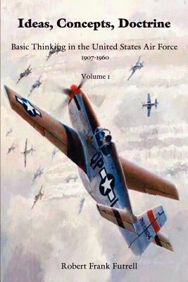 Ideas, Concepts, Doctrine- Volume 1 by Futrell, Robert Frank