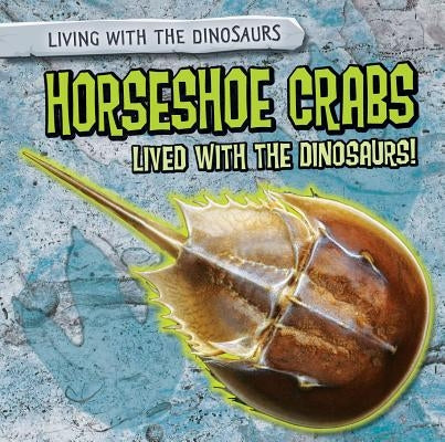 Horseshoe Crabs Lived with the Dinosaurs! by Machajewski, Sarah