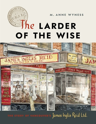 The Larder of the Wise: The Story of Vancouver's James Inglis Reid Ltd. by Wyness, M. Anne