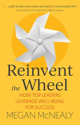 Reinvent the Wheel: How Top Leaders Leverage Well-Being for Success by McNealy, Megan