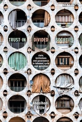 Trust in Divided Societies: State, Institutions and Governance in Lebanon, Syria and Palestine by Alijla, Abdalhadi M.