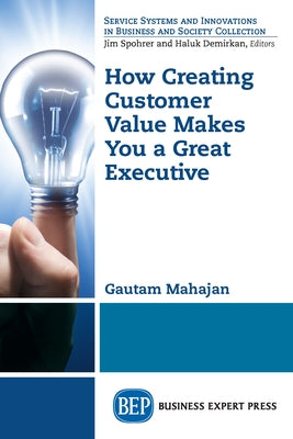 How Creating Customer Value Makes You a Great Executive by Mahajan, Gautam