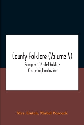 County folklore (Volume V); Examples of Printed Folklore Concerning Lincolnshire by Mrs Gutch