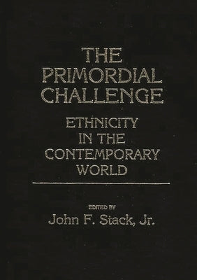 The Primordial Challenge: Ethnicity in the Contemporary World by Stack, John F., Jr.