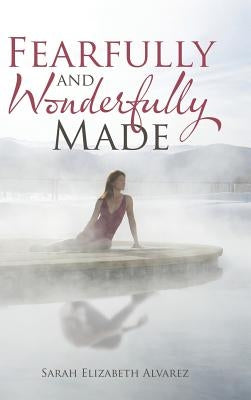 Fearfully and Wonderfully Made by Alvarez, Sarah Elizabeth