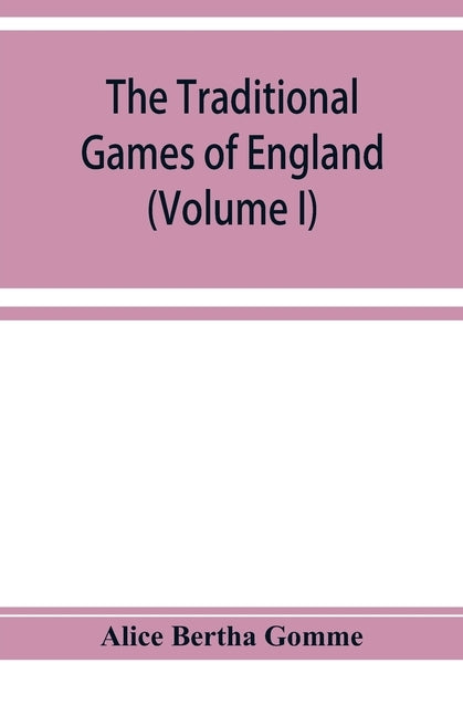 The traditional games of England, Scotland, and Ireland, with tunes, singing-rhymes, and methods of playing according to the variants extant and recor by Bertha Gomme, Alice