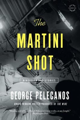 The Martini Shot: A Novella and Stories by Pelecanos, George