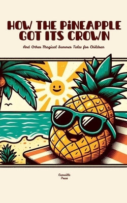 How the Pineapple Got Its Crown And Other Magical Summer Tales for Children by Press, Camaille