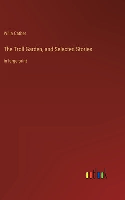The Troll Garden, and Selected Stories: in large print by Cather, Willa