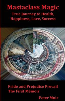 Pride and Prejudice Prevail: The First Memoir of the Transformational Book, Mastaclass Magic, True Journey to Health, Happiness, Love and Success by Muir, Peter