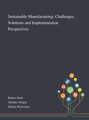 Sustainable Manufacturing: Challenges, Solutions and Implementation Perspectives by Rainer Stark