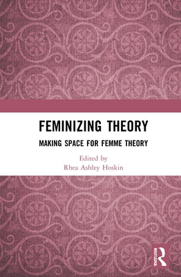 Feminizing Theory: Making Space for Femme Theory by Hoskin, Rhea Ashley