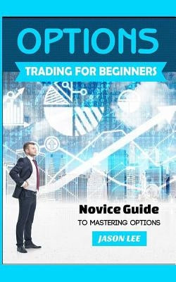 Options Trading for Beginners: Novice Guide to Mastering Options by Lee, Jason