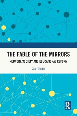 The Fable of the Mirrors: Network Society and Educational Reform by Weihe, Xie