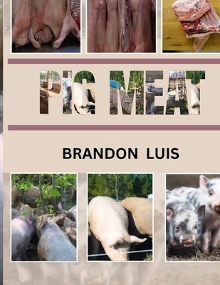 Pig Meat Guide for Beginners: Breeds Of Pigs, Cuts for Different Recipes, Choosing the Correct Meat, Recipes for Pork and Many More! by Luis, Brandon