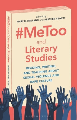 #Metoo and Literary Studies: Reading, Writing, and Teaching about Sexual Violence and Rape Culture by Holland, Mary K.