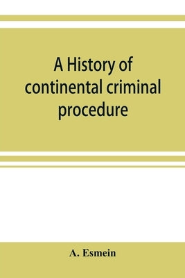 A history of continental criminal procedure, with special reference to France by Esmein, A.