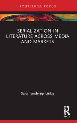 Serialization in Literature Across Media and Markets by Tanderup Linkis, Sara