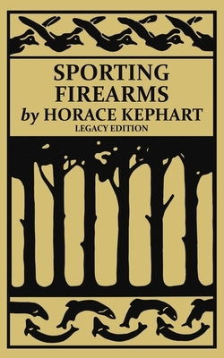 Sporting Firearms (Legacy Edition): A Classic Handbook on Hunting Tools, Marksmanship, and Essential Equipment for the Field by Kephart, Horace