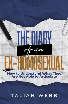 The Diary of an Ex-Homosexual: How to Understand What They Are Not Able to Articulate by Webb, Taliah